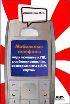 Скачать книгу - Мобильные телефоны. Подключение к ПК. разблокирование, эксперименты с SIM-картой. М. В. Адаменко. 2008